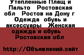 Утепленные Плащ и Пальто - Ростовская обл., Ростов-на-Дону г. Одежда, обувь и аксессуары » Женская одежда и обувь   . Ростовская обл.